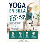 YOGA EN SILLA PARA MAYORES DE 60 AÑOS: Ejercicios suaves con ilustraciones paso a paso, letra grande y programa de 28 días para mejorar la movilidad, fuerza, equilibrio y flexibilidad.