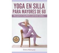Yoga en Silla para Mayores de 60: Recupere el Equilibrio y Prevenga Caídas: Ejercicios ilustrados de 10 minutos para fortalecer las piernas, mejorar la estabilidad y moverse con confianza