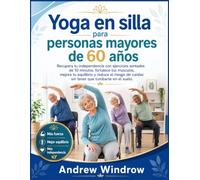 Yoga en silla para personas mayores de 60 años.: Recupera tu independencia con ejercicios sentados de 10 minutos: fortalece tus músculos, mejora tu ... de caídas sin tener que tumbarte en el suelo.