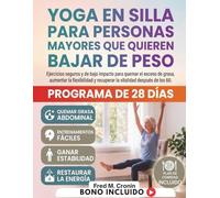 YOGA EN SILLA PARA PERSONAS MAYORES QUE QUIEREN BAJAR DE PESO: Ejercicios seguros y de bajo impacto para quemar el exceso de grasa, aumentar la flexibilidad y recuperar la vitalidad después de los 60