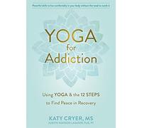 Yoga for Addiction: Using Yoga and the Twelve Steps to Find Peace in Recovery