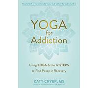 Yoga for Addiction: Using Yoga and the Twelve Steps to Find Peace in Recovery