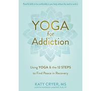 Yoga for Addiction: Using Yoga and the Twelve Steps to Find Peace in Recovery
