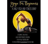Yoga For Beginners Exercise Journal And Log Book: A Daily Yoga And Fitness Diary To Track Your Every Day Progress