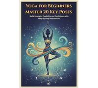 Yoga for Beginners Master 20 Key Poses: Build Strength, Flexibility, and Confidence with Step-by-Step Instructions