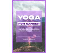 YOGA FOR CANCER: A Comprehensive Guide (With Illustrations) to Using Yoga to Manage Physical Symptoms and Side Effects of Cancer Treatment