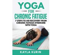 Yoga for Chronic Fatigue: 7 Steps to Aid Recovery From Chronic Fatigue Syndrome with Yoga (Yoga for Chronic Illness)