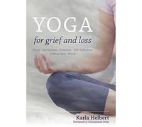 Yoga for Grief and Loss: Poses, Meditation, Devotion, Self-Reflection, Selfless Acts, Ritual