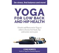 Yoga For Low Back and Hip Health: Gentle and Restorative Yoga to relieve chronic low back, hip and sciatic nerve pain De-stress, find balance, and more!