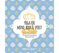 Yoga for Mind, Body and Spirit: Poses, Meditations and Wisdom for Leading a Balanced Life