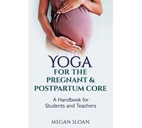 Yoga for the Pregnant & Postpartum Core: A Handbook for Yoga Students & Teachers