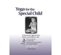 YOGA FOR THE SPECIAL CHILD: A Therapeutic Approach for Infants and Children with Down Syndrome, Cerebral Palsy, Autism Spectrum Disorders and Learning Disabilities