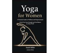 Yoga for Women: A Practical Guide to Wellness and Empowerment: Unlock Your Inner Strength and Find Balance in a Busy World (The Modern Woman's Life Mastery Collection)