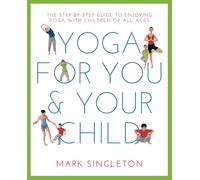 YOGA FOR YOU AND YOUR CHILD: The Step-by-step Guide to Enjoying Yoga with Children of All Ages