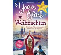 Yoga-Glück an Weihnachten - Dein Yoga-Adventskalender-Roman in 24 Kapiteln - Eine romantische Reise zum Sinn des Lebens für mehr Achtsamkeit, Selbstliebe und innere Ruhe