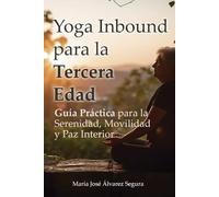 Yoga Inbound para la Tercera Edad: Guía Práctica para la Serenidad, Movilidad y Paz Interior