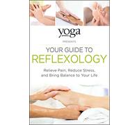 Yoga Journal Presents Your Guide to Reflexology: Relieve Pain, Reduce Stress and Bring Balance to Your Life