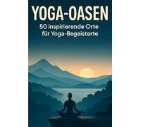 Yoga-Oasen: 50 inspirierende Orte für Yoga-Begeisterte