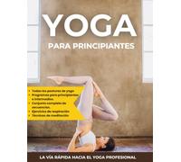 Yoga para principiantes: Una guía sencilla y completa para aprender yoga para todos, Aprende los conceptos básicos y técnicas del yoga.