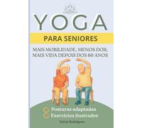 Yoga para Seniores: Guia ilustrado de yoga adaptado para idosos com posturas adaptadas, sequências temáticas e exercícios para melhorar a mobilidade, o equilíbrio e o bem-estar.