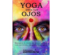 Yoga para tus ojos: Recupera la visión de forma natural con ejercicios, sin gafas ni cirugías