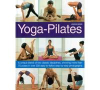 Yoga-Pilates: A Unique Blend of Two Classic Disciplines, Showing 100 Classic Poses in Over 300 Easy-to-follow Step-by-step Photographs