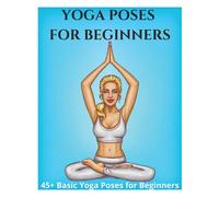Yoga Poses for Beginners - 45+ Basic Yoga Poses for Beginners,: Breathing Exercises, and Meditations for Healthier, Happier, More Resilient You