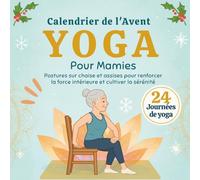 Yoga pour Mamies - Calendrier de l'Avent: Postures sur chaise et assises pour renforcer la force intérieure et cultiver la sérénité | 24 pratiques quotidiennes destinées aux seniors