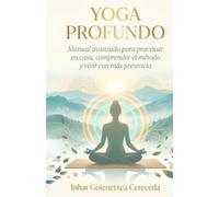 YOGA PROFUNDO: Manual avanzado para practicar en casa, comprender el método y vivir con más presencia