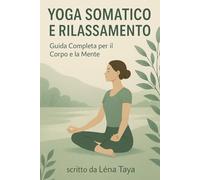 Yoga Somatico e Rilassamento: Guida Completa per il Corpo e la Mente. Tecniche somatiche per principianti: consapevolezza corporea, respirazione ... per una guarigione profonda e duratura.