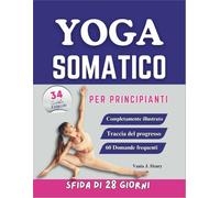 Yoga Somatico per Principianti: Esercizi Facili da Seguire per Alleviare le Tensioni, Migliorare la Flessibilità e Potenziare la Connessione Mente-corpo