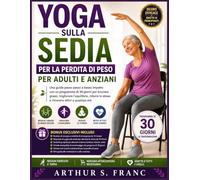 Yoga sulla sedia Per la perdita di peso per adulti e anziani: Una guida passo passo a basso impatto con un programma di 30 giorni per bruciare grassi, ... lo stress e rimanere attivi a qualsiasi età