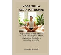 YOGA SULLA SEDIA PER UOMINI: Un programma pratico di fitness da seduti per sviluppare la forza, migliorare la flessibilità e aumentare la mobilità