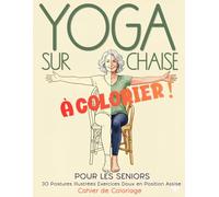 Yoga sur Chaise pour les Seniors À colorier !: 30 Postures Illustrées, Exercices Doux en Position Assise, Cahier de Coloriage