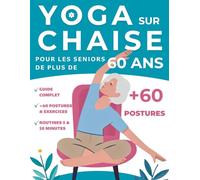 Yoga sur chaise pour les seniors de plus de 60 ans: Guide complet et sécurisé, +60 postures et exercices adaptés - Routines faciles de 5 et 10 minutes