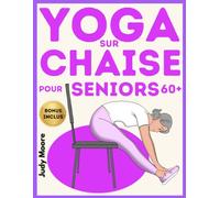 Yoga sur Chaise pour les Seniors: Le Programme de Yoga sur Chaise Illustré Ètape par Ètape pour Amèliorer l'Èquilibre, la Flexibilitè, la Conscience et Vivre Sereinement