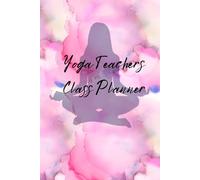 Yoga Teachers Class Planner: The one place to keep all your yoga classes, mantras & notes