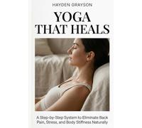 YOGA THAT HEALS: A Step-by-Step System to Eliminate Back Pain, Stress, and Body Stiffness Naturally