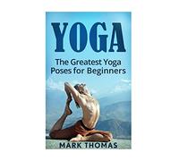 Yoga: The 30 Greatest Yoga Poses For Beginners (Best Yoga Poses for Weight Loss, Stress Relief, Focus, Anxiety Relief, and Self Esteem)