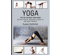 Yoga: The Top 100 Best Yoga Poses: Relieve Stress, Increase Flexibility, and Gain Strength (Yoga Postures Poses Exercises Techniques and Guide For Healing Stretching Strengthening and Stress Relief)