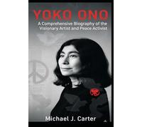 Yoko Ono: A Comprehensive Biography of the Visionary Artist and Peace Activist