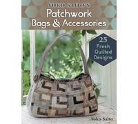 Yoko Saito's Patchwork Bags and Accessories: 25 Fresh Quilted Designs