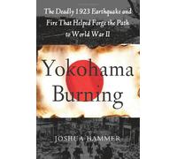 Yokohama Burning: The Deadly 1923 Earthquake And Fire That Helped Forge the Path to World War II