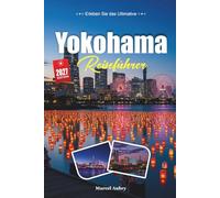 YOKOHAMA REISEFÜHRER 2027: Einfache Tipps, lokale Einblicke und einfache Pläne für jede Reise
