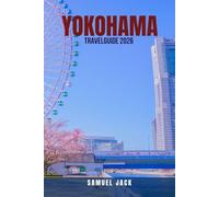 YOKOHAMA TRAVEL GUIDE 2026: 100 Things You Must Do in Yokohama 2026: Discover How to Enjoy Japan’s Port City with $3,000 Worth of Travel for Just ... with Food, Culture, Shopping & Hidden Gems