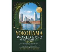 YOKOHAMA WORLD EXPO TRAVEL GUIDE 2027: Your Practical Guide to Tickets, Pavilions, Transportation, Hotels, Local Food, Sightseeing, Day Trips and 1-5 Day Itineraries
