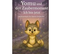 Yomu und der Zaubermoment - Ich bin jetzt!: Ein achtsames Kinderbuch ab 6 Jahren mit Geschichten, Übungen und kleinen Meditationen zum Fühlen, Atmen ... (Yomu - Achtsamkeit für kleine Entdecker)
