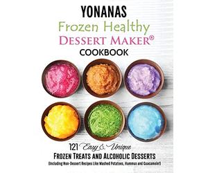 Yonanas: Frozen Healthy Dessert Maker Cookbook (121 Easy Unique Frozen Treats and Alcoholic Desserts, Including Non-Dessert Recipes Like Mashed Potatoes, Hummus and Guacamole!)