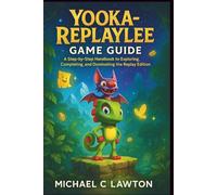 Yooka- Replaylee Game Guide: A Step-by-Step Handbook to Exploring, Completing, and Dominating the Replay Edition