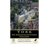 York: Die Wikingerhauptstadt Englands - Zweitausend Jahre städtischen Wandels: Die vollständige Geschichte von Eboracum, Eoforwic, Jorvik und der ... und modernen York (Stadtbiografien)